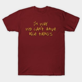 I'm Why We Can't Have Nice Things T-Shirt